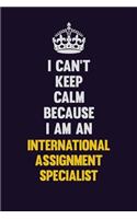 I can't Keep Calm Because I Am An International Assignment Specialist: Motivational and inspirational career blank lined gift notebook with matte finish