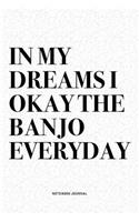 In My Dreams I Okay The Banjo Everyday: A 6x9 Inch Diary Notebook Journal With A Bold Text Font Slogan On A Matte Cover and 120 Blank Lined Pages Makes A Great Alternative To A Card