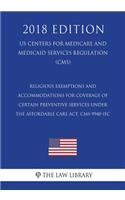 Religious Exemptions and Accommodations for Coverage of Certain Preventive Services under the Affordable Care Act. CMS-9940-IFC (US Centers for Medicare and Medicaid Services Regulation) (CMS) (2018 Edition)