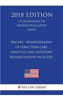 TRICARE - Reimbursement of Long Term Care Hospitals and Inpatient Rehabilitation Facilities (US Department of Defense Regulation) (DOD) (2018 Edition)
