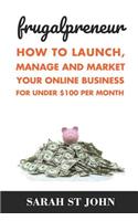 Frugalpreneur: How To Launch, Manage and Market Your Online Business For Under $100 Per Month.