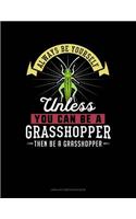 Always Be Yourself Unless You Can Be a Grasshopper Then Be a Grasshopper: Unruled Composition Book