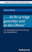 ... Da Ihr Ja Trage Geworden Seid an Den Ohren: Zur Textpragmatischen Situierung Des Hebraerbriefes