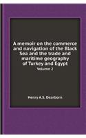 A Memoir on the Commerce and Navigation of the Black Sea and the Trade and Maritime Geography of Turkey and Egypt Volume 2