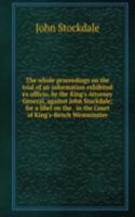 whole proceedings on the trial of an information exhibited ex officio, by the King's Attorney General, against John Stockdale; for a libel on the . in the Court of King's-Bench Westminster