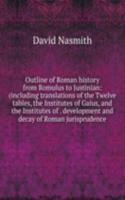 Outline of Roman history from Romulus to Justinian: (including translations of the Twelve tables, the Institutes of Gaius, and the Institutes of . development and decay of Roman jurisprudence