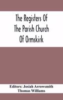 The Registers Of The Parish Church Of Ormskirk; In The County Of Lancaster; Christenings, Burials And Weddings 1557-1626