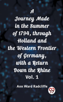 Journey Made in the Summer of 1794, through Holland and the Western Frontier of Germany, with a Return Down the Rhine Vol. 1