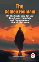 The Golden Fountain Or,The Soul's Love for God Being some Thoughts and Confessions of One of His Lovers