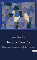 To-Ho Le Tueur d'or: Un roman d'aventures de Jules Lermina