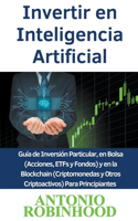 Invertir en Inteligencia Artificial Guía de Inversión Particular, en Bolsa (Acciones, ETFs y Fondos) y en la Blockchain (Criptomonedas y Otros Criptoactivos) Para Principiantes