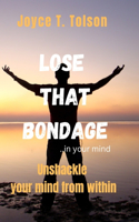 Lose that Bondage...in your mind: Unshackle your mInd from within