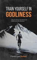 Train Yourself in Godliness: Run the eternal race God has set before you with endurance