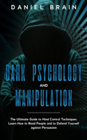 Dark Psychology and Manipulation: The Ultimate Guide to Mind Control Techniques. Learn How to Read People and to Defend Yourself against Persuasion