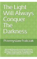 The Light Will Always Conquer The Darkness: The Battle Between Good and Evil in the History of Mankind from the Beginning of the Fallen Angel until the Tribulation and the Second Coming of Jes