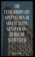 The Extraordinary Adventures of Arsene Lupin, Gentleman-Burglar Annotated