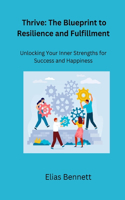 Thrive: Unlocking Your Inner Strengths for Success and Happiness