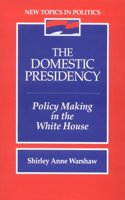 The Domestic Presidency: Policy-Making in the White House (New Topics in Politics)