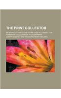 The Print Collector; An Introduction to the Knowledge Necessary for Forming a Collection of Ancient Prints: (English)