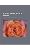 A Visit to the Manor House; Or, the Twelve Days at Christmas, by a Lady
