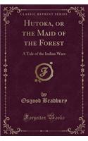 Hutoka, or the Maid of the Forest: A Tale of the Indian Wars (Classic Reprint)