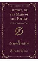 Hutoka, or the Maid of the Forest: A Tale of the Indian Wars (Classic Reprint)