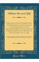 Circular Letter of Governor Taft and Information and Instructions for the Preparation of the Philippine Exhibit for the Louisiana Purchase Exposition to Be Held at St. Louis, Mo., U. S. A., 1904: A Preliminary Exposition to Be Held in Manila in 190