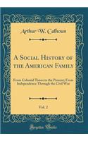 A Social History of the American Family, Vol. 2: From Colonial Times to the Present; From Independence Through the Civil War (Classic Reprint)