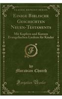 Einige Biblische Geschichten Neuen-Testaments: Mit Kupfern Und Kurzen Evangelischen Liedern Für Kinder (Classic Reprint)
