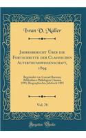 Jahresbericht Ã?ber Die Fortschritte Der Classischen Alterthumswissenschaft, 1894, Vol. 78: BegrÃ¼ndet Von Conrad Bursian; Bibliotheca Philologica Classica 1893; Biographisches Jahrbuch 1893 (Classic Reprint)