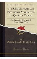 The Commentariolum Petitionis Attributed to Quintus Cicero, Vol. 6: Authenticity, Rhetorical Form, Style, Text (Classic Reprint)
