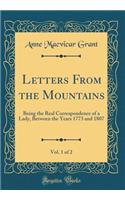 Letters from the Mountains, Vol. 1 of 2: Being the Real Correspondence of a Lady, Between the Years 1773 and 1807 (Classic Reprint): Being the Real Correspondence of a Lady, Between the Years 1773 and 1807 (Classic Reprint)