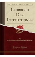 Lehrbuch Der Institutionen (Classic Reprint)
