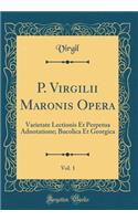 P. Virgilii Maronis Opera, Vol. 1: Varietate Lectionis Et Perpetua Adnotatione; Bucolica Et Georgica (Classic Reprint)