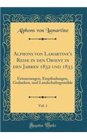 Alphons Von Lamartine's Reise in Den Orient in Den Jahren 1832 Und 1833, Vol. 1: Erinnerungen, Empfindungen, Gedanken, Und LandschaftsgemÃ¤lde (Classic Reprint): Erinnerungen, Empfindungen, Gedanken, Und LandschaftsgemÃ¤lde (Classic Reprint)