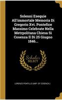 Solenni Esequie All'immortale Memoria Di Gregorio Xvi. Pontefice Massimo Celebrate Nella Metrpolitana Chiesa Si Cosenza Il Di 25 Giugno 1846...