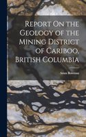 Report On the Geology of the Mining District of Cariboo, British Columbia