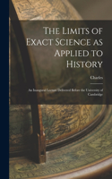 The Limits of Exact Science as Applied to History: An Inaugural Lecture Delivered Before the University of Cambridge