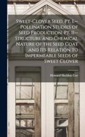 Sweet-clover Seed. Pt. I.--Pollination Studies of Seed Production. Pt. II--Structure and Chemical Nature of the Seed Coat and its Relation to Impermeable Seeds of Sweet Clover