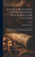 Course of Lectures, on the Prophecies That Remain to be Fulfilled