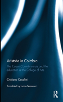 Aristotle in Coimbra: The Cursus Conimbricensis and the education at the College of Arts