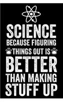 Science Because Figuring Things Out Is Better Than Making Stuff Up: Funny Science Teacher Appreciation Journal, Composition Notebook, Draw and Write, Daily Diary, Planner, Organizer