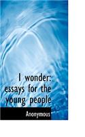 I Wonder: Essays for the Young People: Essays for the Young People