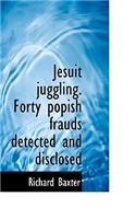Jesuit Juggling. Forty Popish Frauds Detected and Disclosed