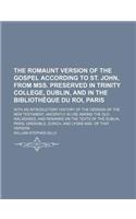 The Romaunt Version of the Gospel According to St. John, from Mss. Preserved in Trinity College, Dublin, and in the Bibliotheque Du Roi, Paris; With a