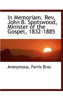 In Memoriam. REV. John B. Spotswood, Minister of the Gospel, 1832-1885