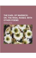 The Earl of Warwick; Or, the Rival Roses. with Other Poems
