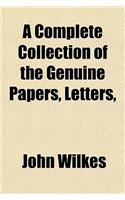 A Complete Collection of the Genuine Papers, Letters, &C; In the Case of John Wilkes, Esq Late Member for Aylesbury in the County of Bucks: (English)
