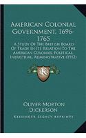 American Colonial Government, 1696-1765: A Study of the British Board of Trade in Its Relation to Thea Study of the British Board of Trade in Its Relation to the American Colonies, Politica