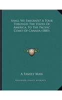 Shall We Emigrate? A Tour Through The States Of America, To The Pacific Coast Of Canada (1885)